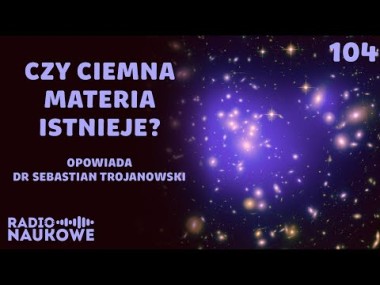 Ciemna materia – czy polski naukowiec odkryje niewidzialne cząstki?